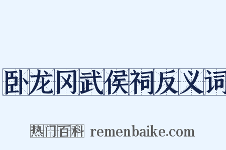 卧龙冈武侯祠反义词是什么意思的图片